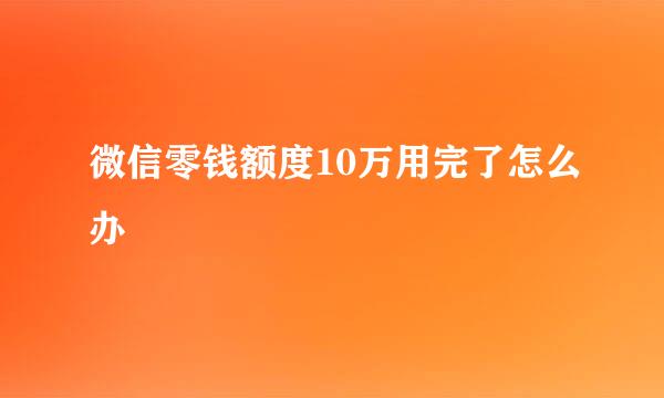 微信零钱额度10万用完了怎么办