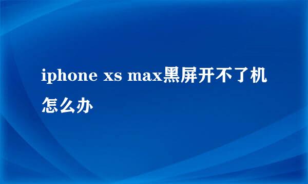 iphone xs max黑屏开不了机怎么办