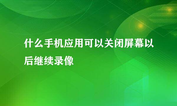 什么手机应用可以关闭屏幕以后继续录像