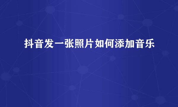 抖音发一张照片如何添加音乐