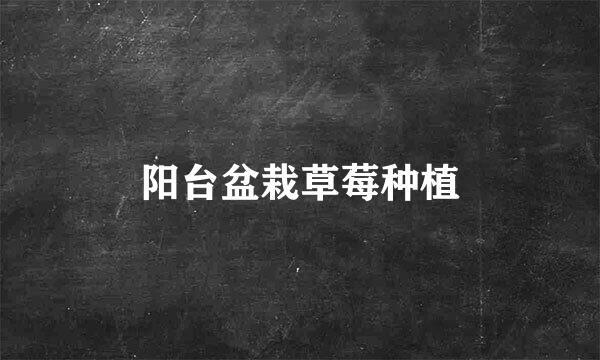 阳台盆栽草莓种植
