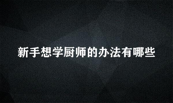 新手想学厨师的办法有哪些