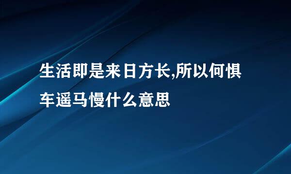 生活即是来日方长,所以何惧车遥马慢什么意思
