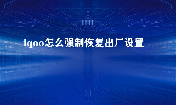 iqoo怎么强制恢复出厂设置