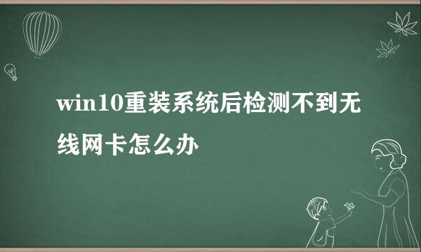 win10重装系统后检测不到无线网卡怎么办