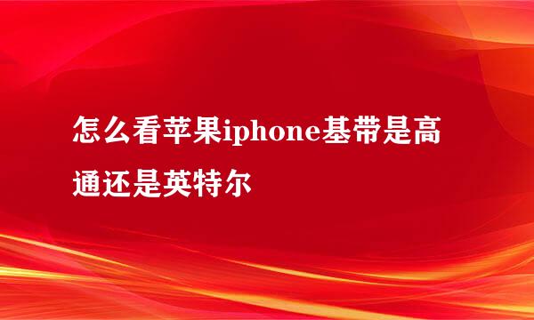 怎么看苹果iphone基带是高通还是英特尔