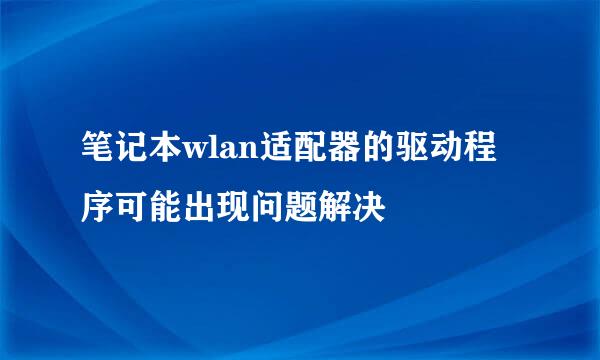 笔记本wlan适配器的驱动程序可能出现问题解决