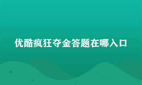 优酷疯狂夺金答题在哪入口