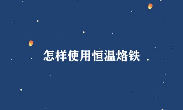 怎样使用恒温烙铁