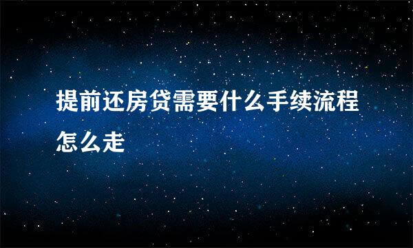提前还房贷需要什么手续流程怎么走