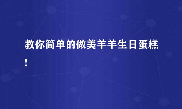 教你简单的做美羊羊生日蛋糕!