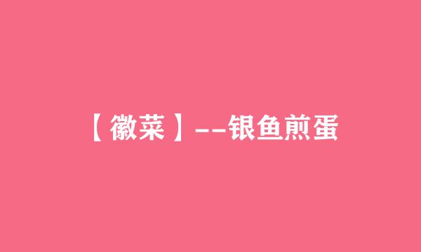 【徽菜】--银鱼煎蛋
