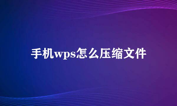 手机wps怎么压缩文件