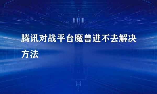 腾讯对战平台魔兽进不去解决方法