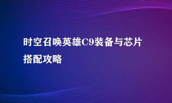 时空召唤英雄C9装备与芯片搭配攻略