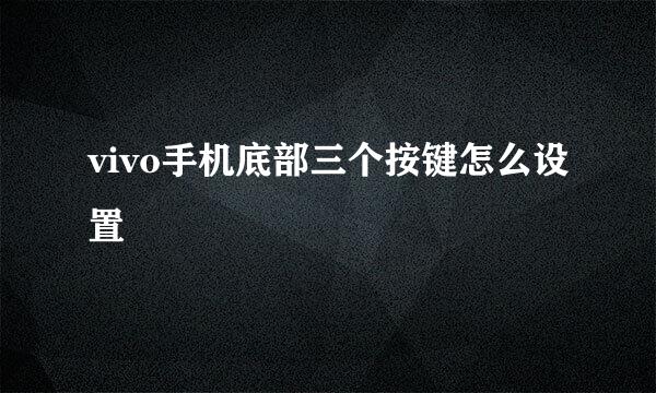 vivo手机底部三个按键怎么设置