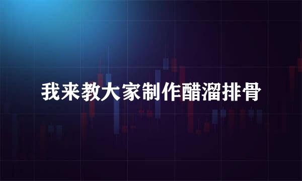 我来教大家制作醋溜排骨