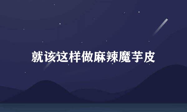 就该这样做麻辣魔芋皮