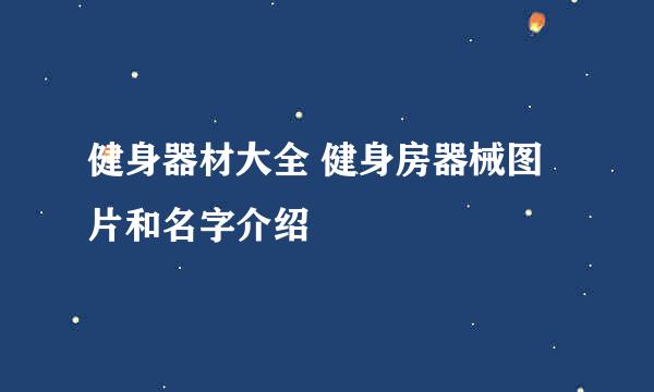 健身器材大全 健身房器械图片和名字介绍