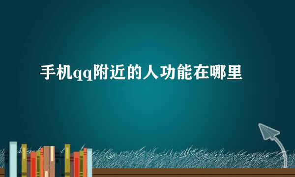 手机qq附近的人功能在哪里