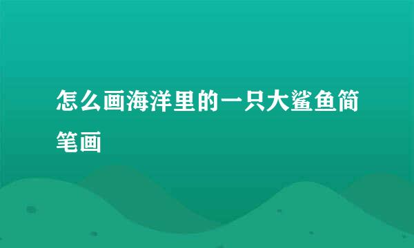 怎么画海洋里的一只大鲨鱼简笔画