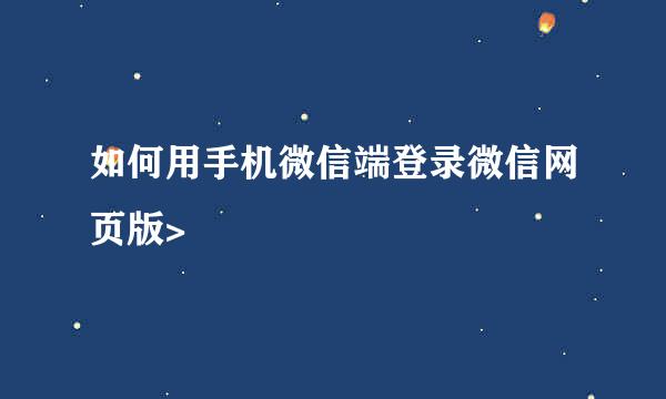 如何用手机微信端登录微信网页版>
