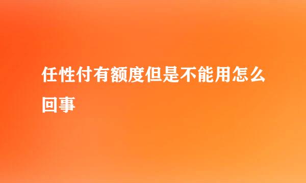 任性付有额度但是不能用怎么回事