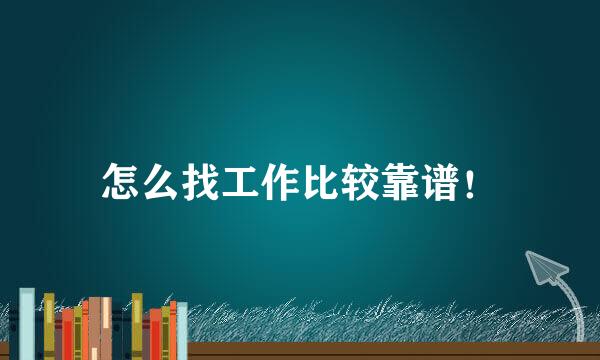 怎么找工作比较靠谱！