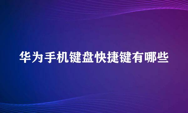 华为手机键盘快捷键有哪些