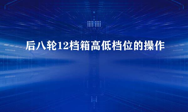 后八轮12档箱高低档位的操作