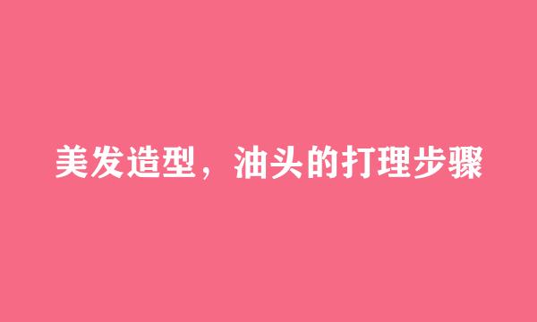 美发造型，油头的打理步骤