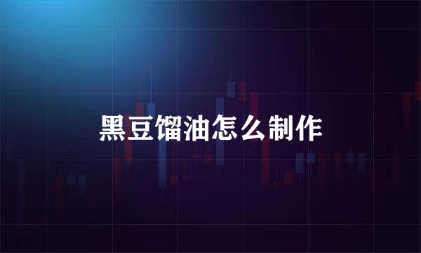 黑豆馏油怎么制作