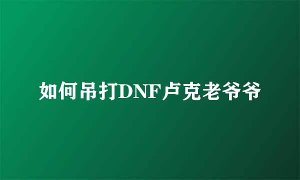 如何吊打DNF卢克老爷爷