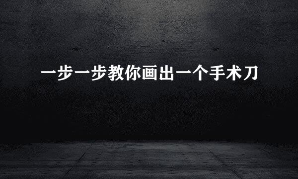一步一步教你画出一个手术刀