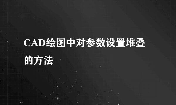 CAD绘图中对参数设置堆叠的方法
