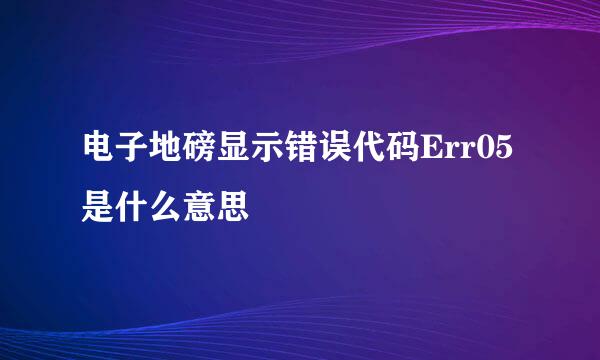 电子地磅显示错误代码Err05是什么意思