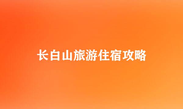 长白山旅游住宿攻略