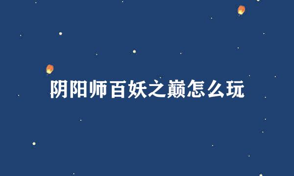阴阳师百妖之巅怎么玩