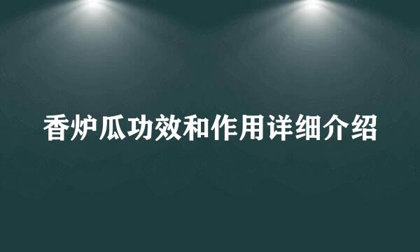 香炉瓜功效和作用详细介绍