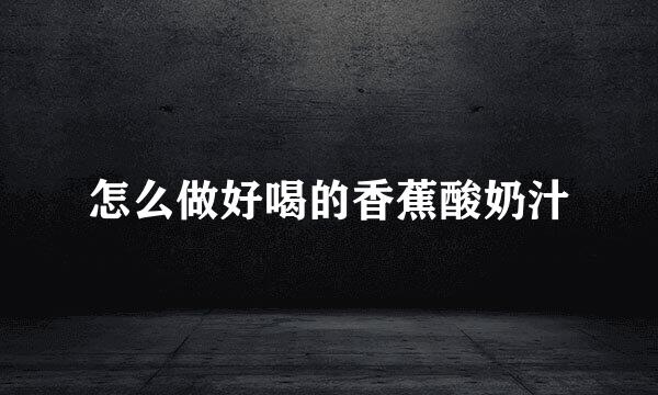 怎么做好喝的香蕉酸奶汁