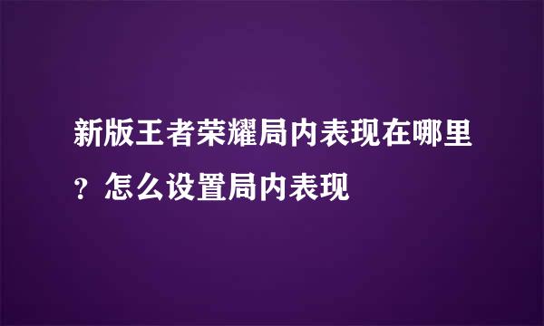新版王者荣耀局内表现在哪里？怎么设置局内表现