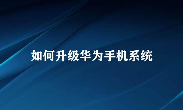 如何升级华为手机系统