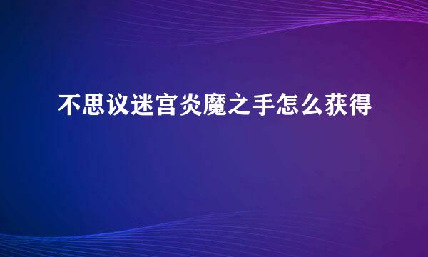 不思议迷宫炎魔之手怎么获得