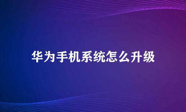 华为手机系统怎么升级