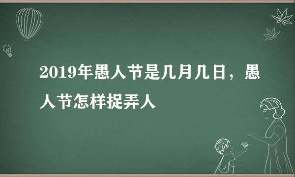 2019年愚人节是几月几日，愚人节怎样捉弄人