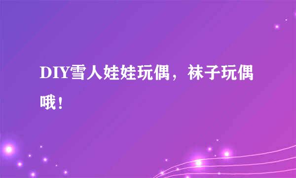DIY雪人娃娃玩偶，袜子玩偶哦！