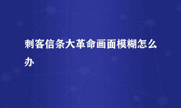 刺客信条大革命画面模糊怎么办