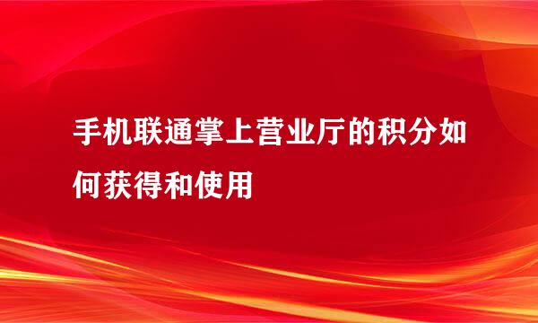手机联通掌上营业厅的积分如何获得和使用