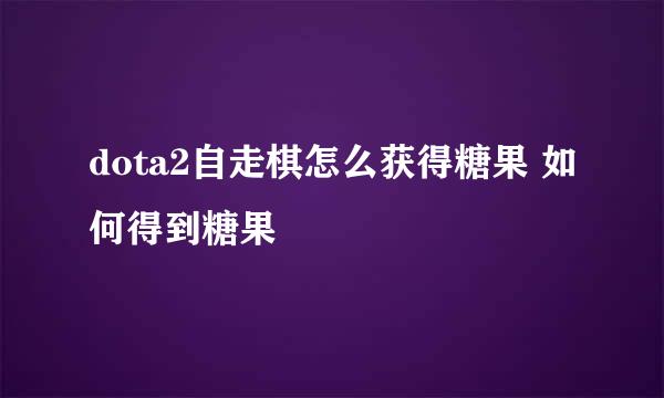 dota2自走棋怎么获得糖果 如何得到糖果