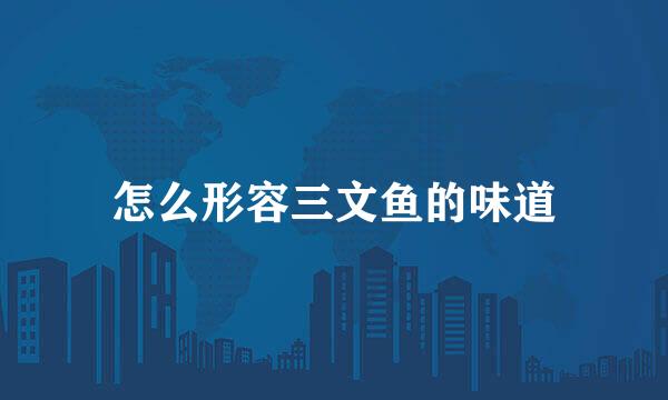怎么形容三文鱼的味道